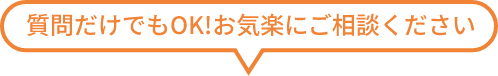 質問だけでもOK!お気楽にご相談ください