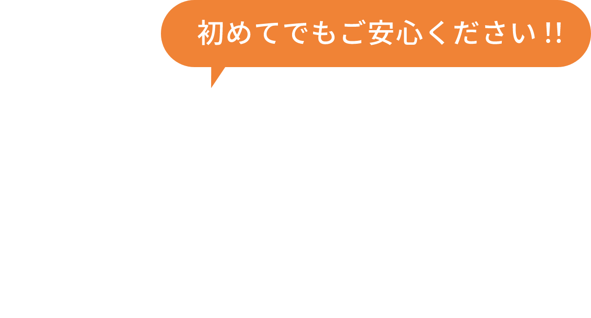 初めてでもご安心ください!!