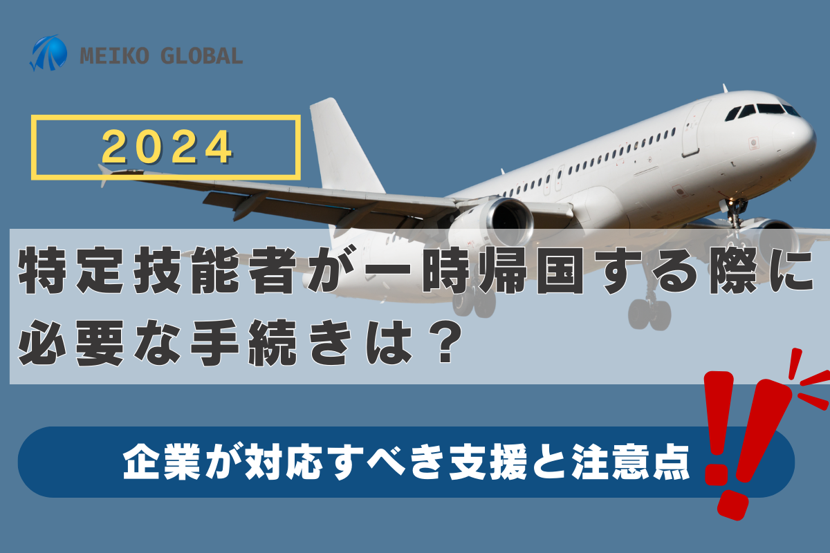 【2024】特定技能者が一時帰国する際に必要な手続きは？企業が対応すべき支援と注意点