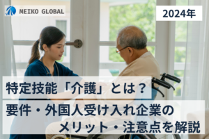 【2024】特定技能「介護」とは？要件・外国人受け入れ企業のメリット・注意点を解説