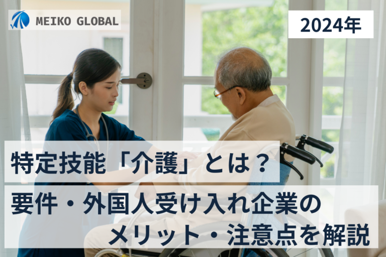 【2024】特定技能「介護」とは？要件・外国人受け入れ企業のメリット・注意点を解説