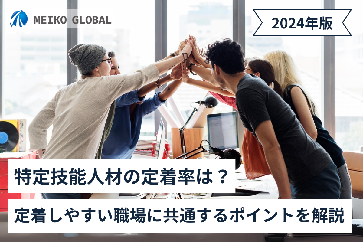 【2024】特定技能人材の定着率は？定着しやすい職場に共通するポイントを解説