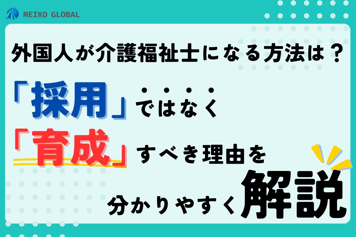 外国人が介護福祉士になる方法は？「採用」ではなく「育成」すべき理由をわかりやすく解説.png