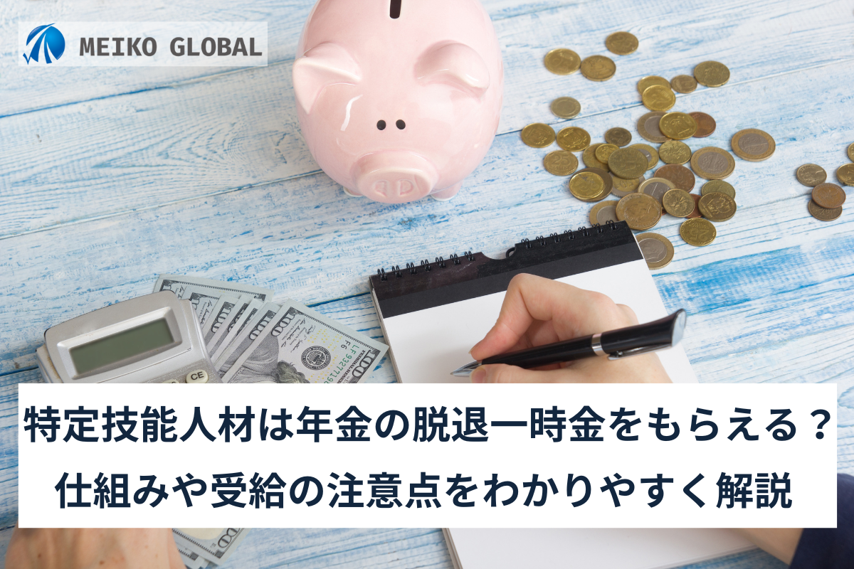 特定技能人材は年金の脱退一時金をもらえる？仕組みや受給の注意点をわかりやすく解説