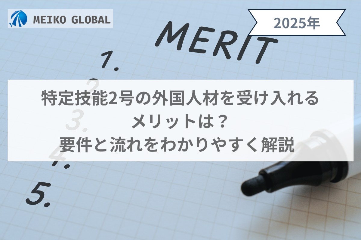 2025】特定技能2号の外国人材を受け入れるメリットは？要件と流れをわかりやすく解説 – MEIKOGLOBAL