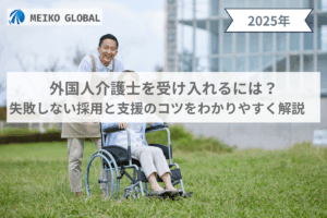 外国人介護士を受け入れるには？失敗しない採用と支援のコツをわかりやすく解説