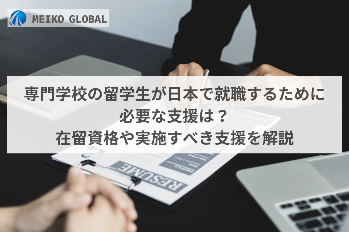 専門学校の留学生が日本で就職するために 必要な支援は？ 在留資格や実施すべき支援を解説