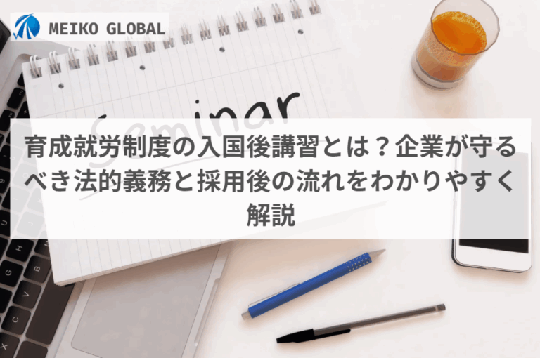 育成就労制度の入国後講習とは？企業が守るべき法的義務と採用後の流れをわかりやすく解説