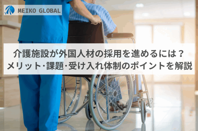 介護施設が外国人材の採用を進めるには？メリット･課題･受け入れ体制のポイントを解説