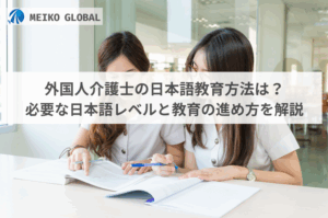外国人介護士の日本語教育方法は？必要な日本語レベルと教育の進め方を解説