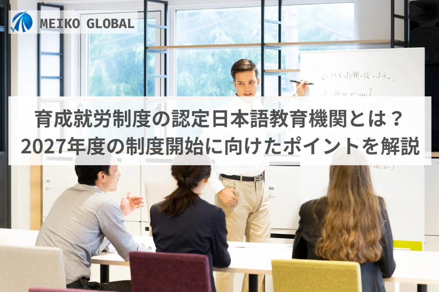 育成就労制度の認定日本語教育機関とは？2027年度の制度開始に向けたポイントを解説