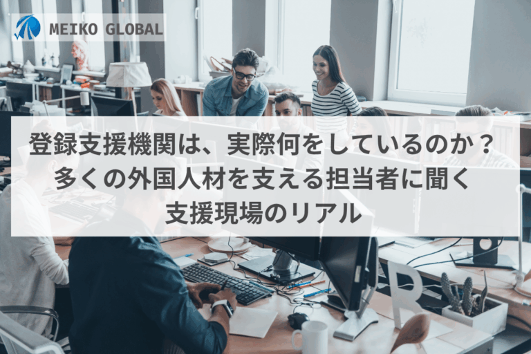 登録支援機関は、実際何をしているのか？多くの外国人材502名を支える担当者に聞く支援現場のリアル